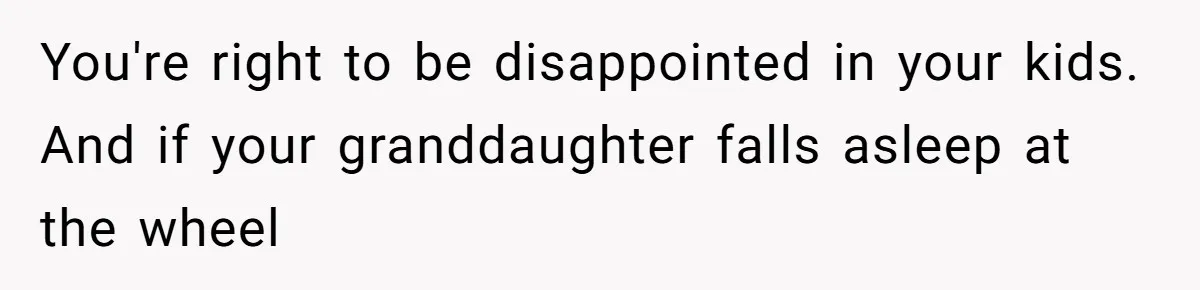 Grandma Calls Out Daughter For Making 16-Year-Old Raise Her Colicky Baby, Family Says “That’s Just How We Do It” You're right to be disappointed in your kids. And if your granddaughter falls asleep at the wheel