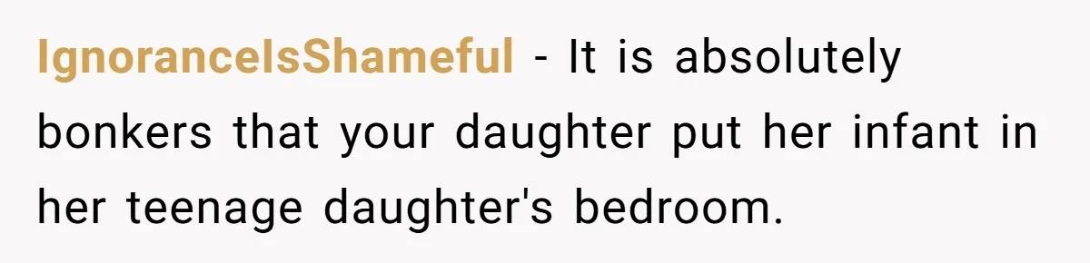 Grandma Calls Out Daughter For Making 16-Year-Old Raise Her Colicky Baby, Family Says “That’s Just How We Do It” IgnoranceIsShameful − It is absolutely bonkers that your daughter put her infant in her teenage daughter's bedroom.