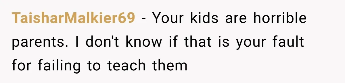 Grandma Calls Out Daughter For Making 16-Year-Old Raise Her Colicky Baby, Family Says “That’s Just How We Do It” TaisharMalkier69 − Your kids are horrible parents. I don't know if that is your fault for failing to teach them