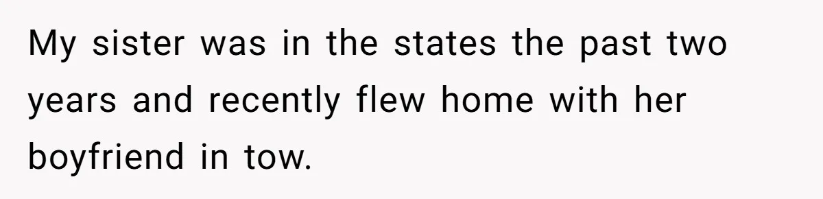 My sister was in the states the past two years and recently flew home with her boyfriend in tow.