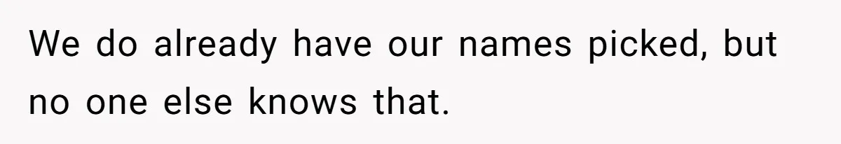 We do already have our names picked, but no one else knows that.
