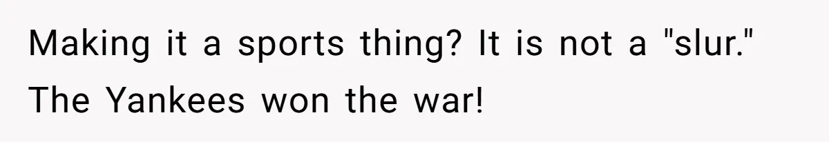 Making it a sports thing? It is not a "slur." The Yankees won the war!