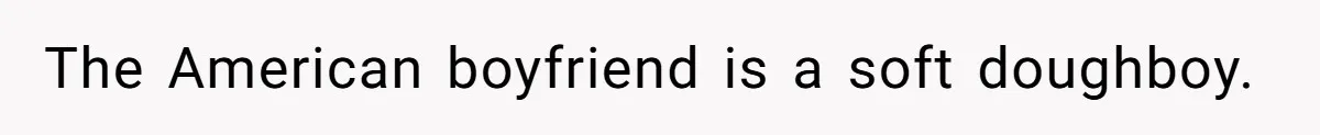 The American boyfriend is a soft doughboy.