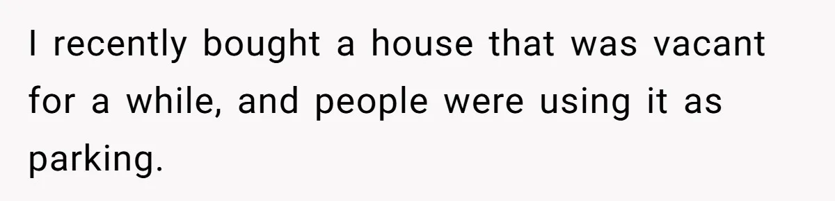 Man Calls Tow Truck On Car Blocking His Garage, Neighbor Shows Up Furious I recently bought a house that was vacant for a while, and people were using it as parking.
