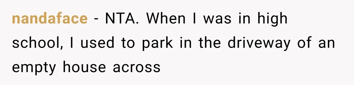 Man Calls Tow Truck On Car Blocking His Garage, Neighbor Shows Up Furious nandaface − NTA. When I was in high school, I used to park in the driveway of an empty house across