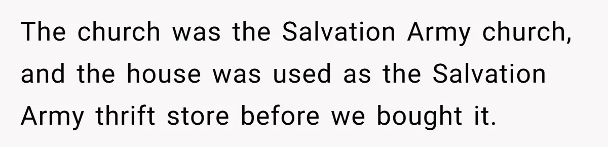 Man Calls Tow Truck On Car Blocking His Garage, Neighbor Shows Up Furious The church was the Salvation Army church, and the house was used as the Salvation Army thrift store before we bought it.