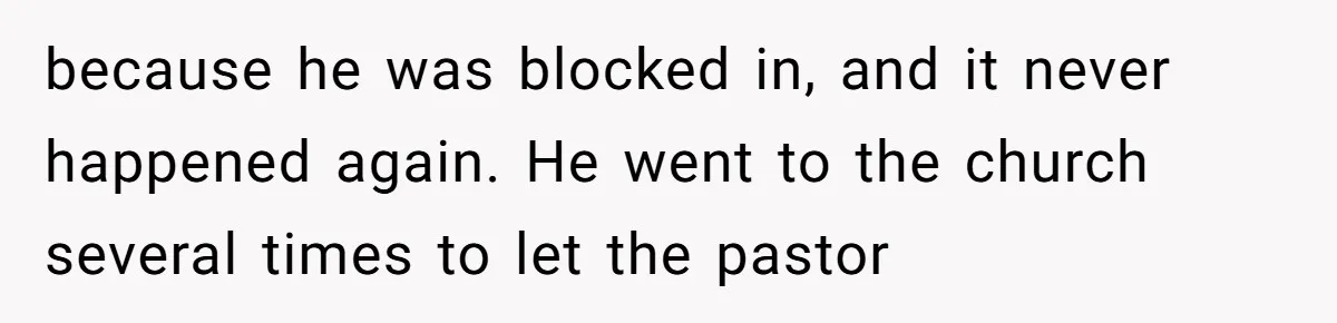 Man Calls Tow Truck On Car Blocking His Garage, Neighbor Shows Up Furious because he was blocked in, and it never happened again. He went to the church several times to let the pastor