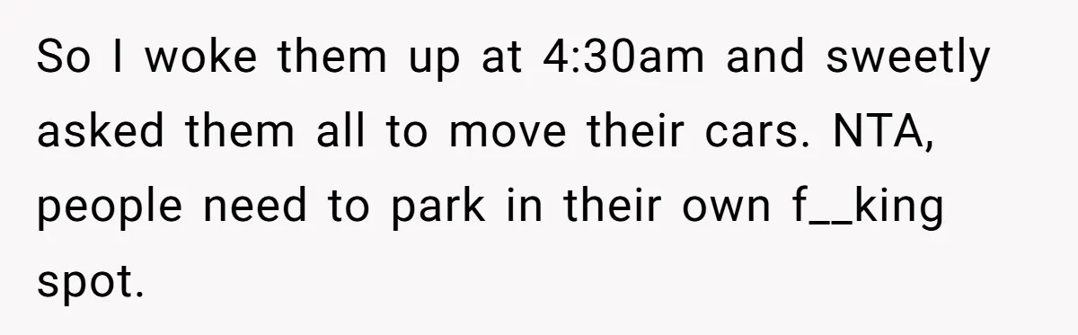 Man Calls Tow Truck On Car Blocking His Garage, Neighbor Shows Up Furious So I woke them up at 4:30am and sweetly asked them all to move their cars. NTA, people need to park in their own f__king spot.