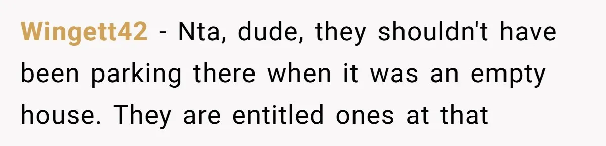 Man Calls Tow Truck On Car Blocking His Garage, Neighbor Shows Up Furious Wingett42 − Nta, dude, they shouldn't have been parking there when it was an empty house. They are entitled ones at that