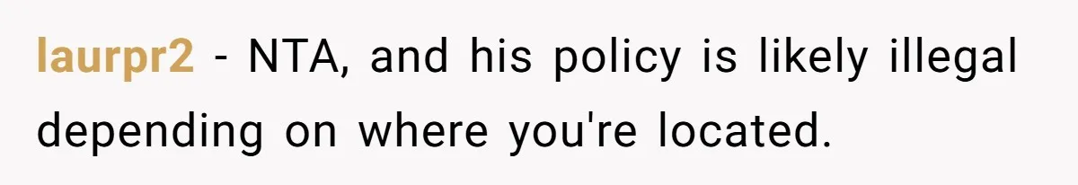 laurpr2 − NTA, and his policy is likely illegal depending on where you're located.