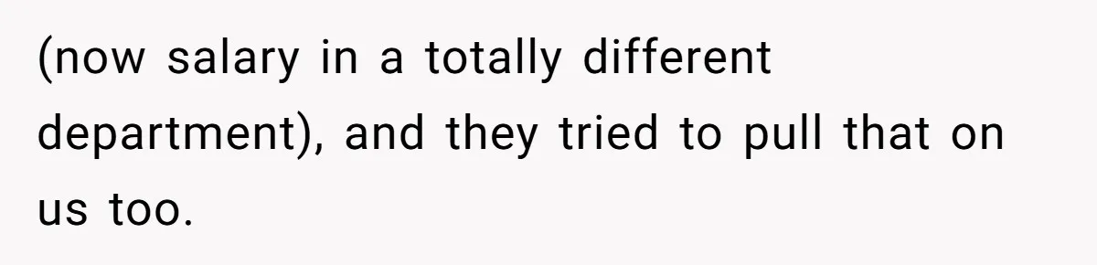 (now salary in a totally different department), and they tried to pull that on us too.