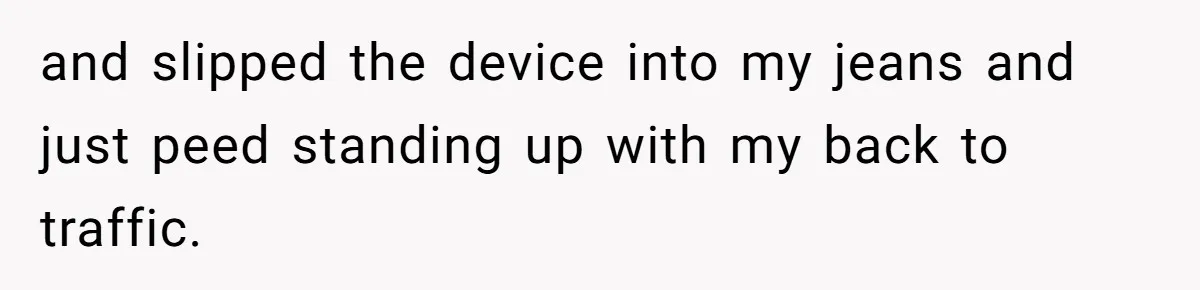 and slipped the device into my jeans and just peed standing up with my back to traffic.