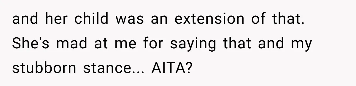 and her child was an extension of that. She's mad at me for saying that and my stubborn stance... AITA?