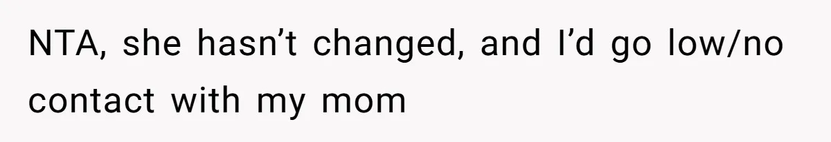 NTA, she hasn’t changed, and I’d go low/no contact with my mom