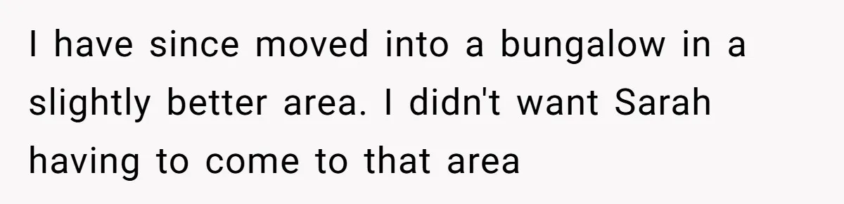 Father Calls Out Ex Wife After She Sabotages Daughter’s Hair And Plays Victim Online I have since moved into a bungalow in a slightly better area. I didn't want Sarah having to come to that area