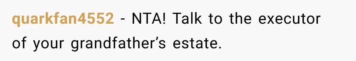 quarkfan4552 − NTA! Talk to the executor of your grandfather’s estate.