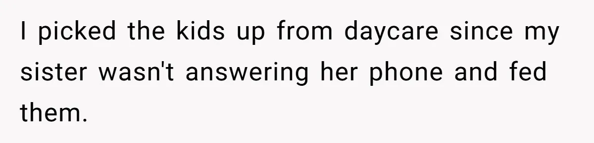 Woman Refuses To Skip Exam For Babysitting, Sister Calls Her Irresponsible For Using Daycare I picked the kids up from daycare since my sister wasn't answering her phone and fed them.
