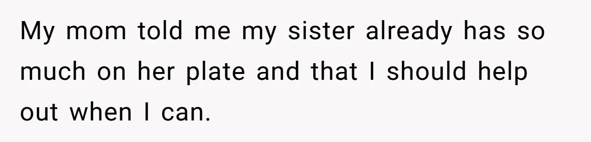 Woman Refuses To Skip Exam For Babysitting, Sister Calls Her Irresponsible For Using Daycare My mom told me my sister already has so much on her plate and that I should help out when I can.