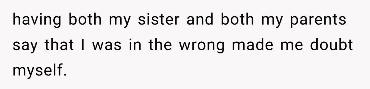 Woman Refuses To Skip Exam For Babysitting, Sister Calls Her Irresponsible For Using Daycare having both my sister and both my parents say that I was in the wrong made me doubt myself.