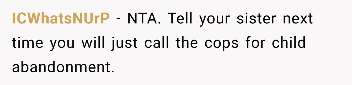 Woman Refuses To Skip Exam For Babysitting, Sister Calls Her Irresponsible For Using Daycare ICWhatsNUrP − NTA. Tell your sister next time you will just call the cops for child abandonment.