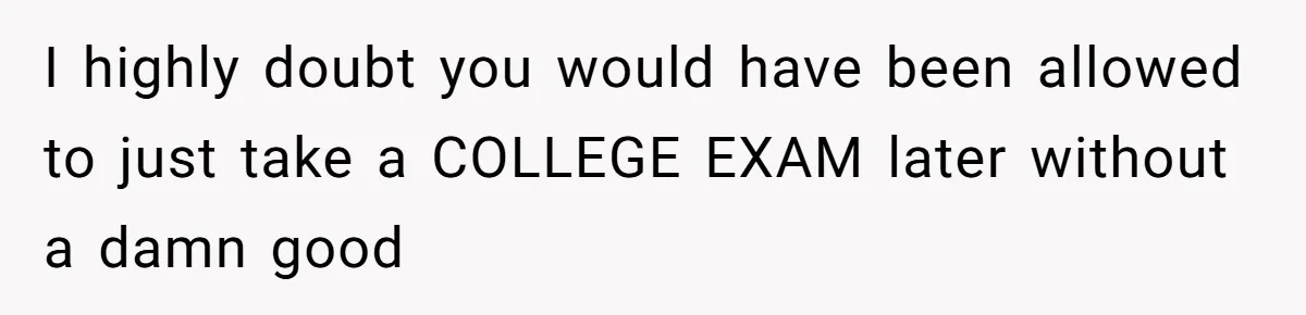 Woman Refuses To Skip Exam For Babysitting, Sister Calls Her Irresponsible For Using Daycare I highly doubt you would have been allowed to just take a COLLEGE EXAM later without a damn good