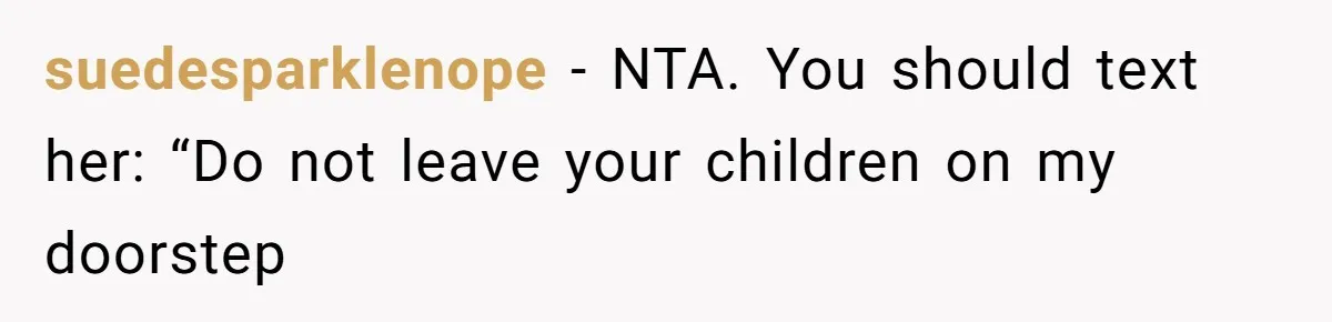 Woman Refuses To Skip Exam For Babysitting, Sister Calls Her Irresponsible For Using Daycare suedesparklenope − NTA. You should text her: “Do not leave your children on my doorstep
