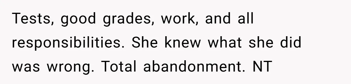 Woman Refuses To Skip Exam For Babysitting, Sister Calls Her Irresponsible For Using Daycare Tests, good grades, work, and all responsibilities. She knew what she did was wrong. Total abandonment. NT