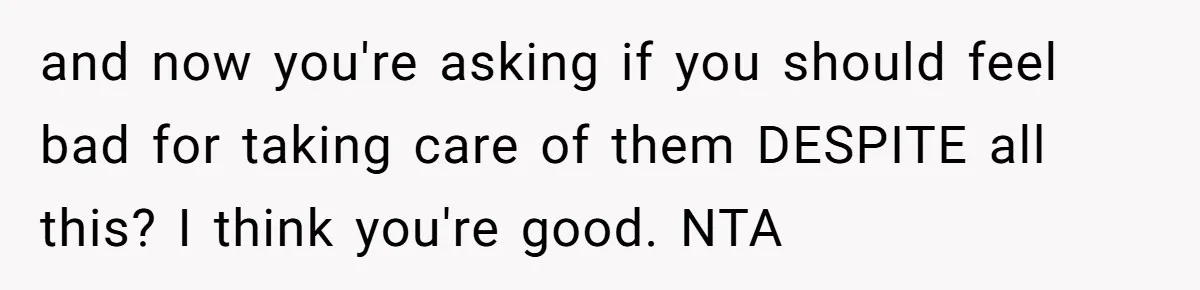 Woman Refuses To Skip Exam For Babysitting, Sister Calls Her Irresponsible For Using Daycare and now you're asking if you should feel bad for taking care of them DESPITE all this? I think you're good. NTA
