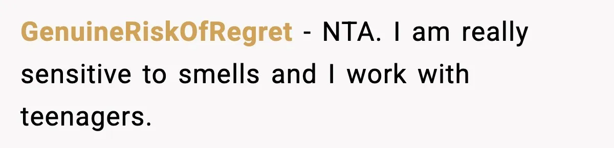 GenuineRiskOfRegret − NTA. I am really sensitive to smells and I work with teenagers.