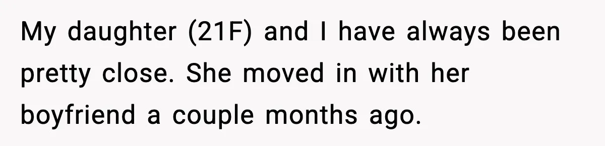 My daughter (21F) and I have always been pretty close. She moved in with her boyfriend a couple months ago.