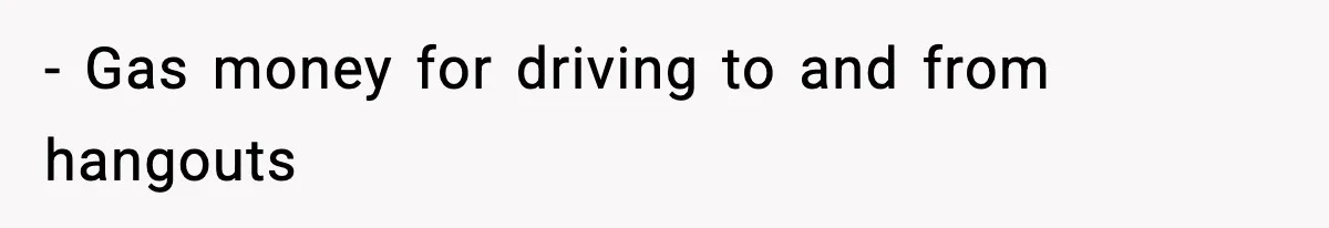 - Gas money for driving to and from hangouts