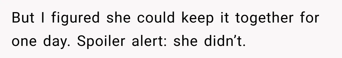 But I figured she could keep it together for one day. Spoiler alert: she didn’t.