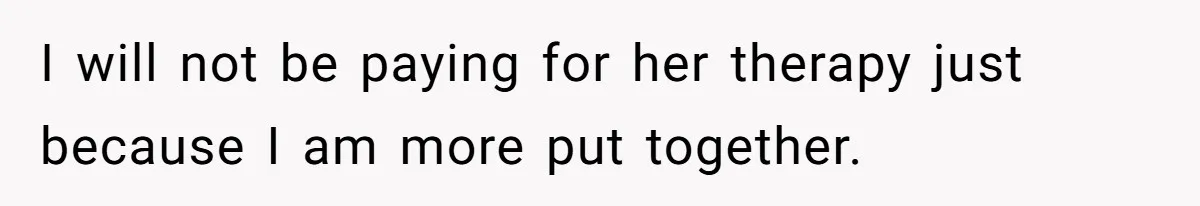 I will not be paying for her therapy just because I am more put together.