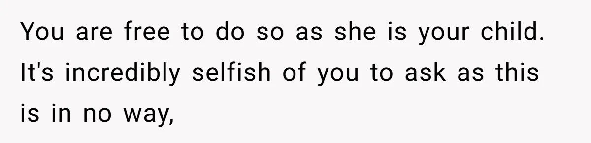 You are free to do so as she is your child. It's incredibly selfish of you to ask as this is in no way,