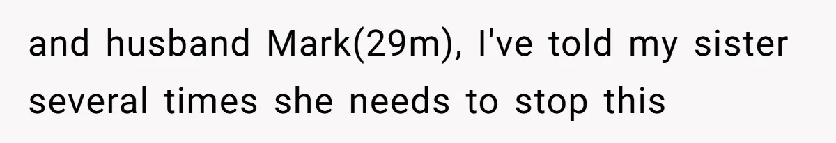 and husband Mark(29m), I've told my sister several times she needs to stop this