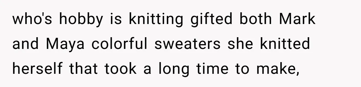 who's hobby is knitting gifted both Mark and Maya colorful sweaters she knitted herself that took a long time to make,