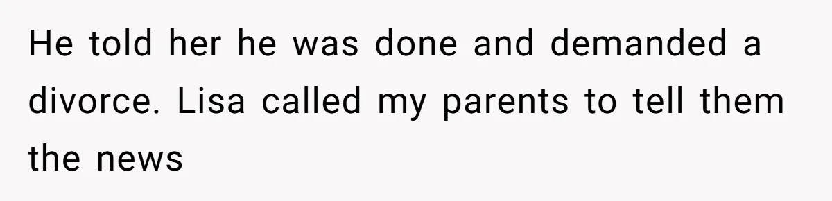 He told her he was done and demanded a divorce. Lisa called my parents to tell them the news