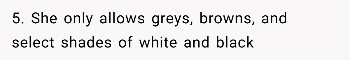 5. She only allows greys, browns, and select shades of white and black