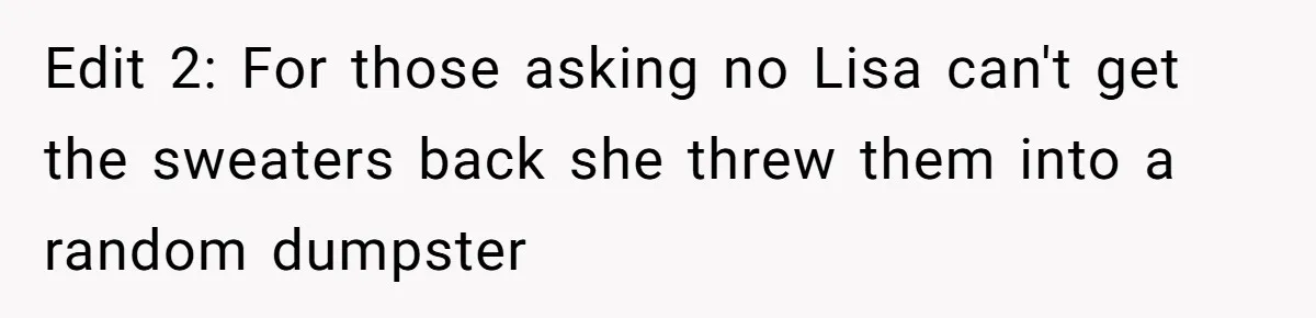 Edit 2: For those asking no Lisa can't get the sweaters back she threw them into a random dumpster