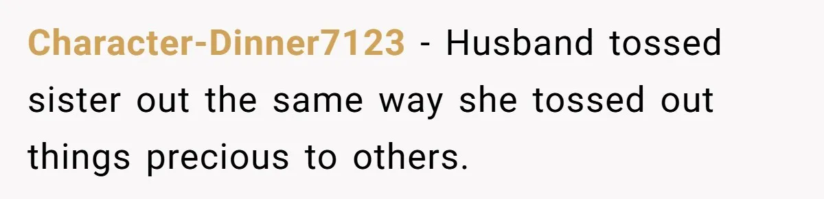 Character-Dinner7123 − Husband tossed sister out the same way she tossed out things precious to others.