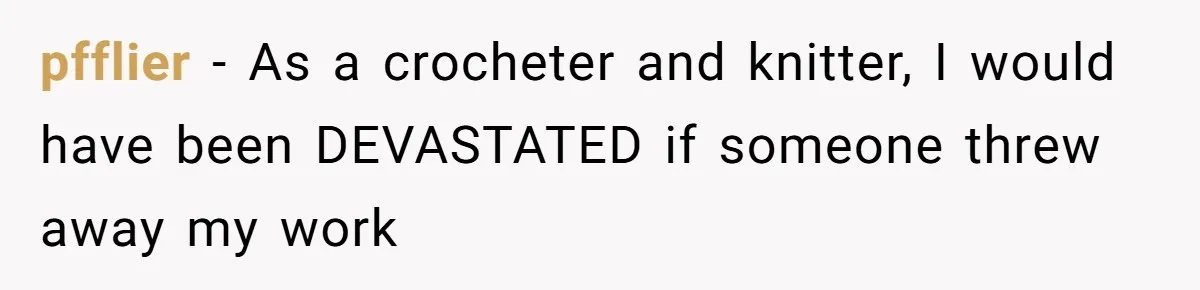pfflier − As a crocheter and knitter, I would have been DEVASTATED if someone threw away my work