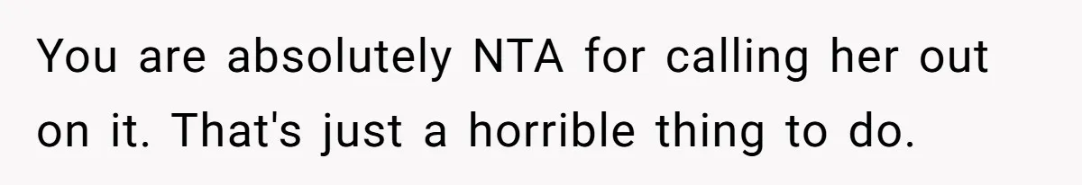 You are absolutely NTA for calling her out on it. That's just a horrible thing to do.