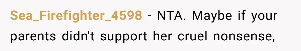 Sea_Firefighter_4598 − NTA. Maybe if your parents didn't support her cruel nonsense,