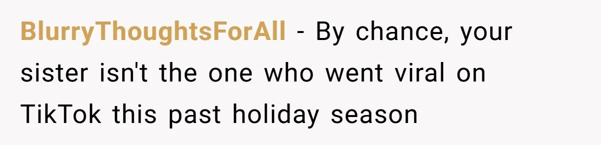 BlurryThoughtsForAll − By chance, your sister isn't the one who went viral on TikTok this past holiday season