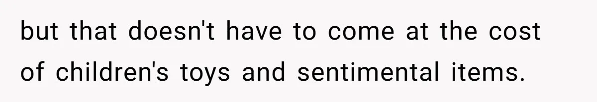but that doesn't have to come at the cost of children's toys and sentimental items.