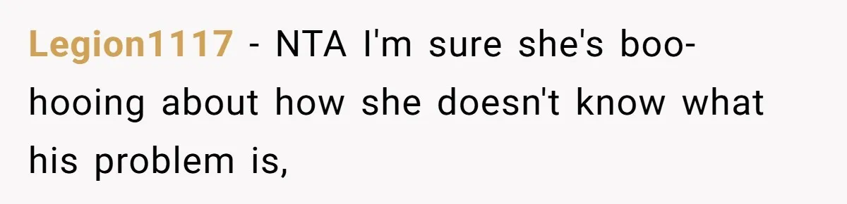 Legion1117 − NTA I'm sure she's boo-hooing about how she doesn't know what his problem is,
