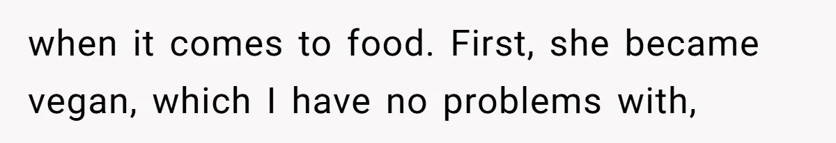 when it comes to food. First, she became vegan, which I have no problems with,