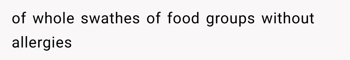of whole swathes of food groups without allergies