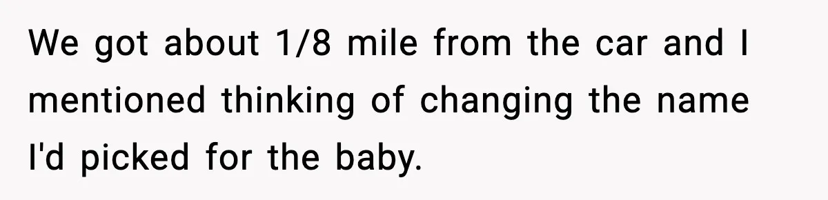 We got about 1/8 mile from the car and I mentioned thinking of changing the name I'd picked for the baby.