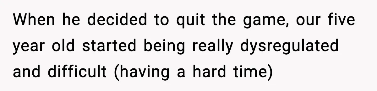 When he decided to quit the game, our five year old started being really dysregulated and difficult (having a hard time)